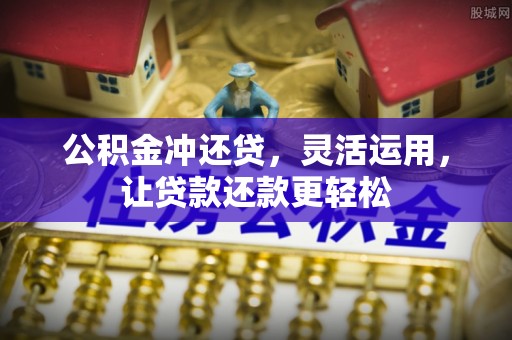 弋江公积金冲还贷，灵活运用，让贷款还款更轻松