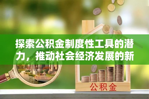 弋江探索公积金制度性工具的潜力，推动社会经济发展的新引擎