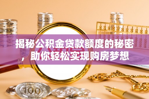 弋江揭秘公积金贷款额度的秘密，助你轻松实现购房梦想