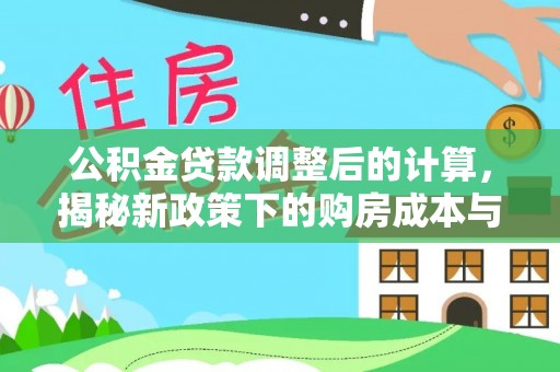 弋江公积金贷款调整后的计算，揭秘新政策下的购房成本与规划策略