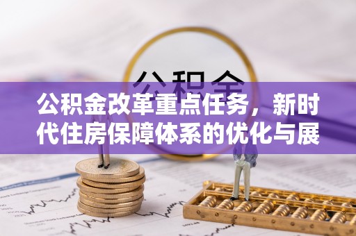 弋江公积金改革重点任务，新时代住房保障体系的优化与展望