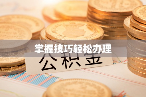 弋江掌握技巧轻松办理