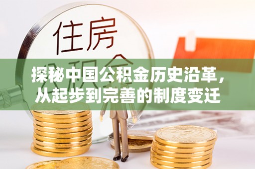 弋江探秘中国公积金历史沿革，从起步到完善的制度变迁