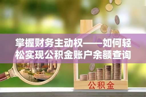 弋江掌握财务主动权——如何轻松实现公积金账户余额查询